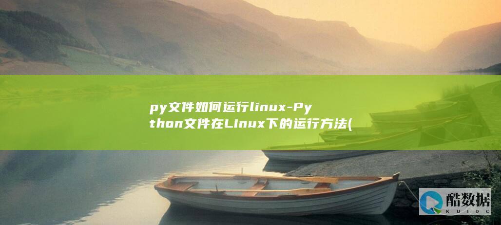 py文件如何运行linux-Python文件在Linux下的运行方法 (py文件如何生成exe)