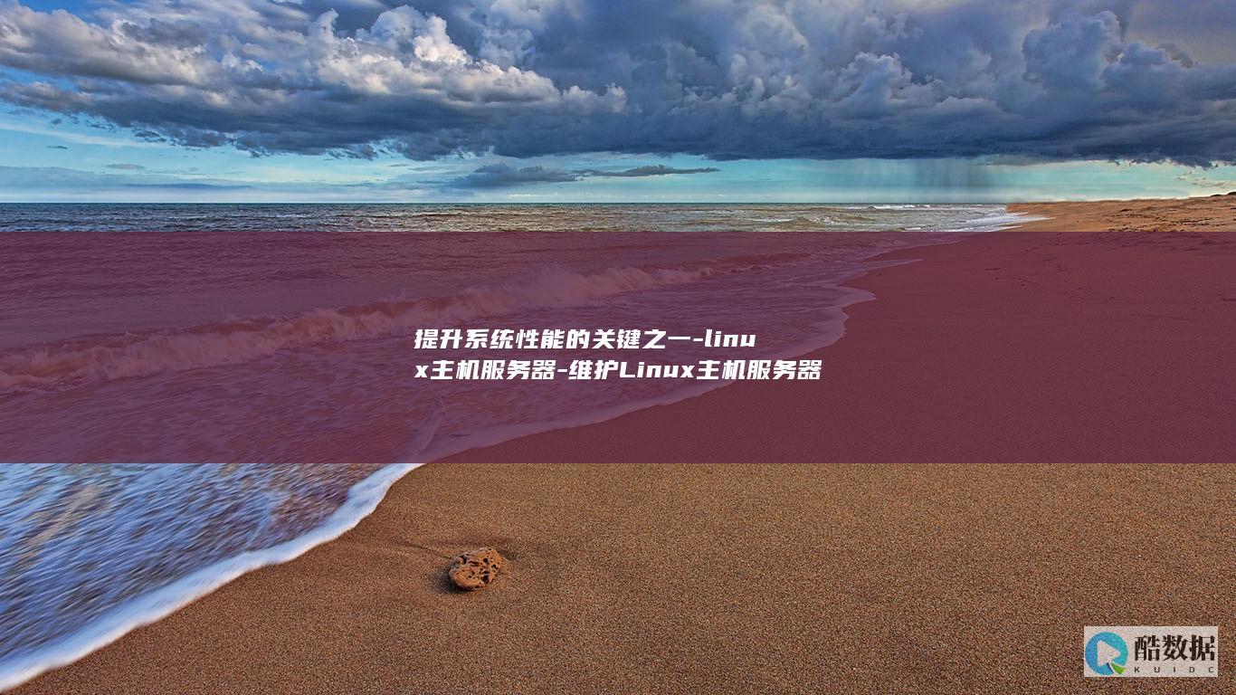 提升系统性能的关键之一-linux主机服务器-维护Linux主机服务器维护 (提升系统性能稳定性)
