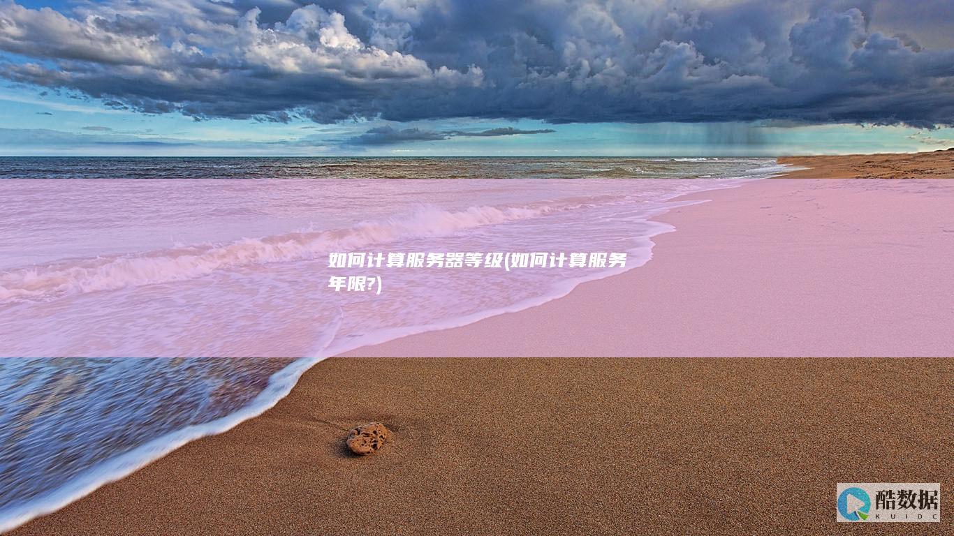 如何计算服务器等级 (如何计算服务年限?)