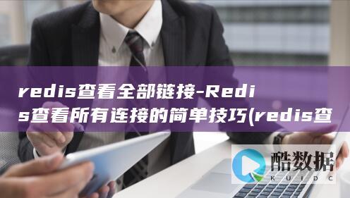 redis查看全部链接-Redis查看所有连接的简单技巧 (redis查询所有key)