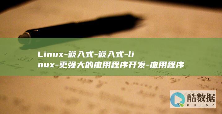 Linux-嵌入式-嵌入式-linux-更强大的应用程序开发-应用程序 (linux属于什么操作系统)