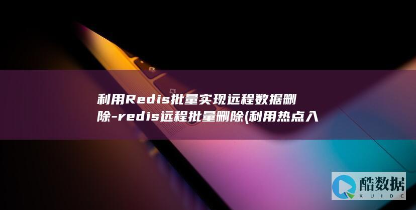 利用Redis批量实现远程数据删除-redis远程批量删除 (利用热点入侵别人手机)