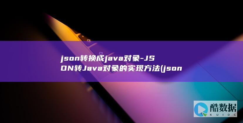 json转换成java对象-JSON转Java对象的实现方法 (json转换器)