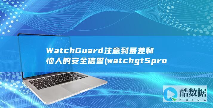 WatchGuard注意到最差和恼人的安全信誉 (watchgt5pro)