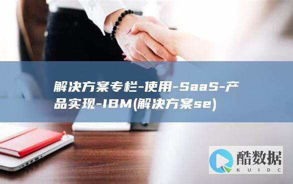 解决方案专栏-使用-SaaS-产品实现-IBM (解决方案se)