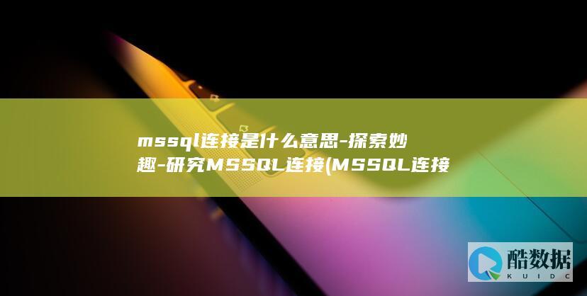 mssql连接是什么意思-探索妙趣-研究MSSQL连接 (MSSQL连接PGSQL)