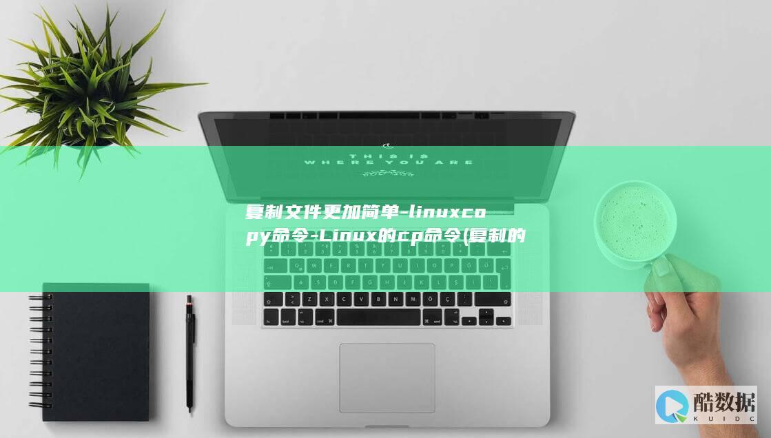 复制文件更加简单-linuxcopy命令-Linux的cp命令 (复制的文件更改后为什么原文件内容也没有了)