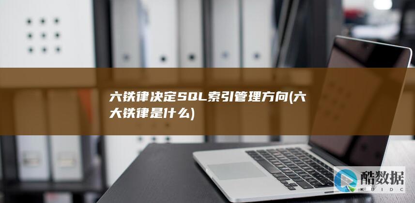 六铁律决定SQL索引管理方向 (六大铁律是什么)