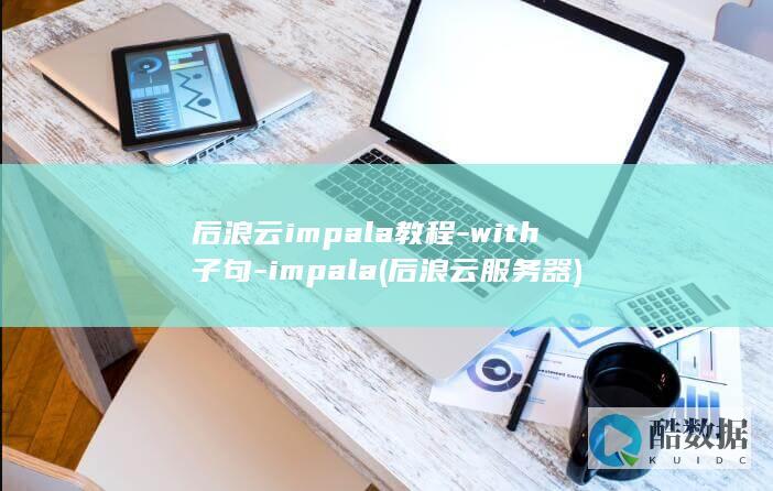 后浪云impala教程-with子句-impala (后浪云服务器)