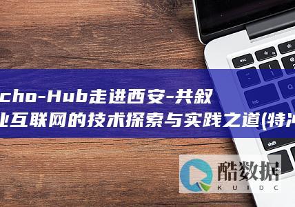 Techo-Hub走进西安-共叙工业互联网的技术探索与实践之道 (特冲和笔芯的区别)