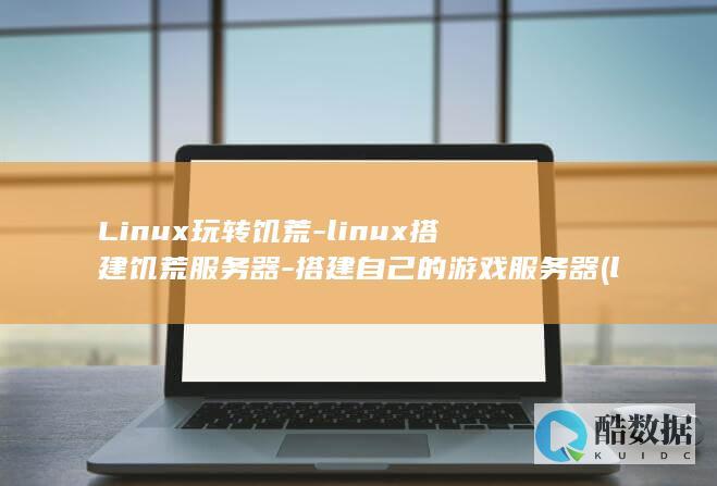 Linux玩转饥荒-linux搭建饥荒服务器-搭建自己的游戏服务器 (linux网络配置)