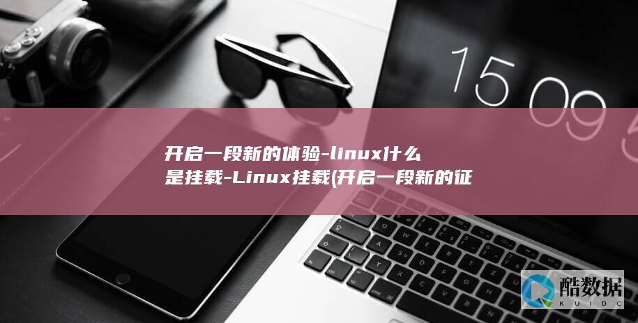 开启一段新的体验-linux什么是挂载-Linux挂载 (开启一段新的征程的祝福)