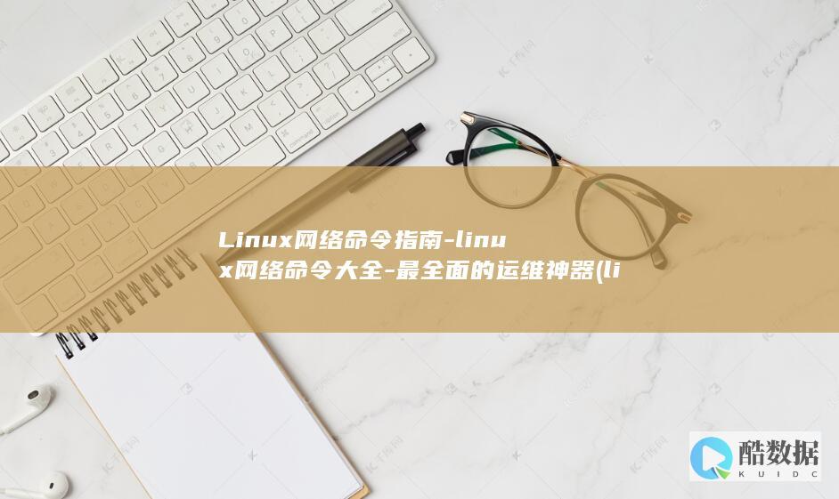 Linux网络命令指南-linux网络命令大全-最全面的运维神器 (linux网络配置)