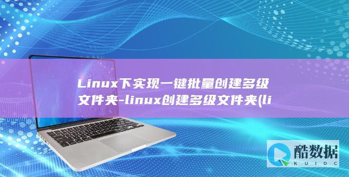 Linux下实现一键批量创建多级文件夹-linux创建多级文件夹 (linux显示当前路径)