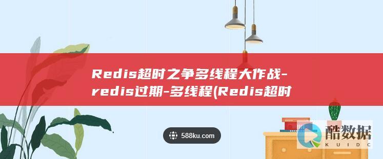 Redis超时之争多线程大作战-redis过期-多线程 (Redis超时是24小时还是15天)