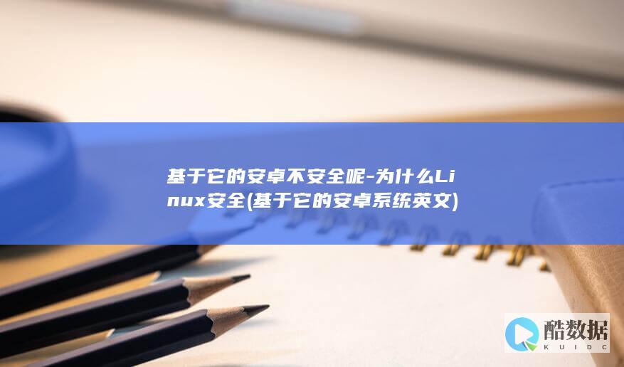 基于它的安卓不安全呢-为什么Linux安全 (基于它的安卓系统英文)