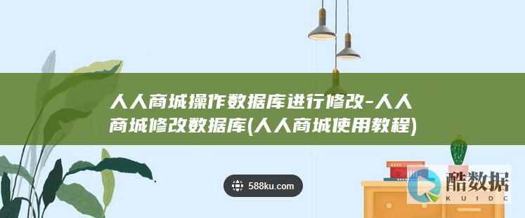 人人商城操作数据库进行修改-人人商城修改数据库 (人人商城使用教程)