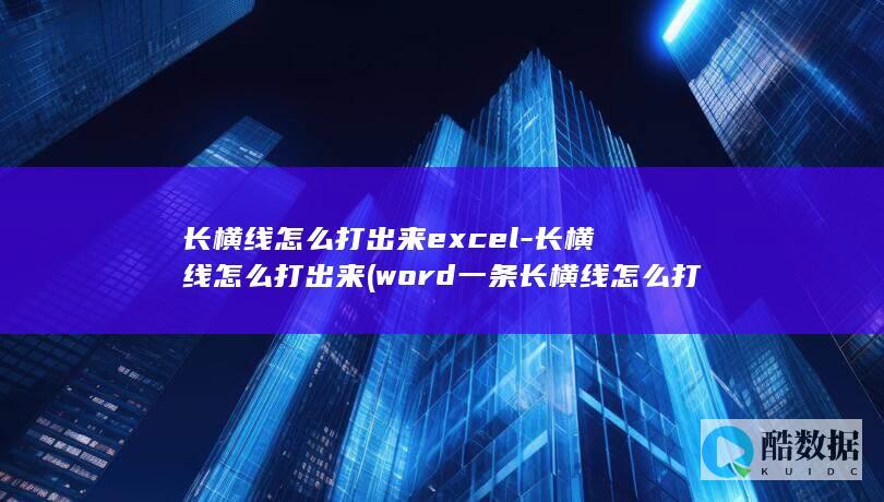 长横线怎么打出来excel-长横线怎么打出来 (word一条长横线怎么打)