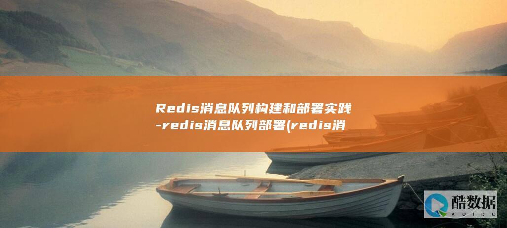 Redis消息队列构建和部署实践-redis消息队列部署 (redis消息队列的应用场景)