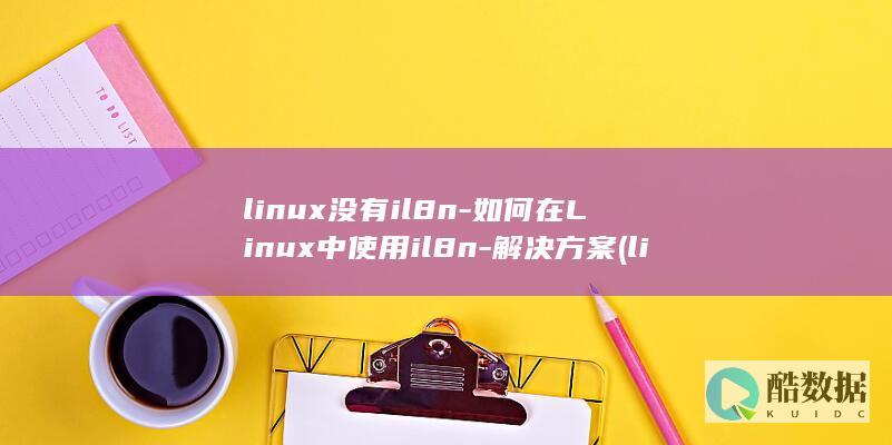 linux没有il8n-如何在Linux中使用il8n-解决方案 (linux没有rpm命令怎么办)