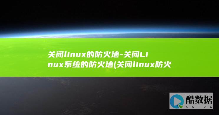 关闭linux的防火墙-关闭Linux系统的防火墙 (关闭linux防火墙的命令)
