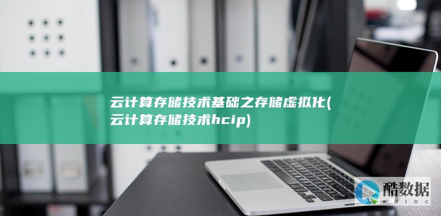 云计算存储技术基础之存储虚拟化 (云计算存储技术hcip)