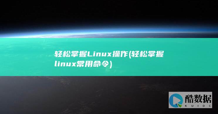 轻松掌握Linux操作 (轻松掌握linux常用命令)
