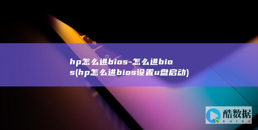 hp怎么进bios-怎么进bios (hp怎么进bios设置u盘启动)