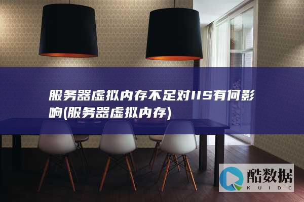 服务器虚拟内存不足对IIS有何影响 (服务器虚拟内存)