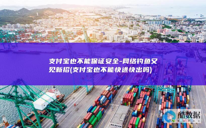 支付宝也不能保证安全-网络钓鱼又见新招 (支付宝也不能快进快出吗)