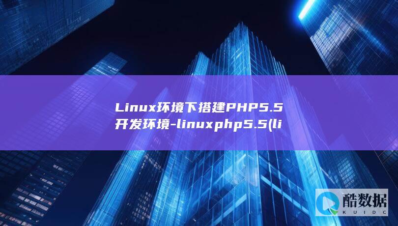 Linux环境下搭建PHP5.5开发环境-linuxphp5.5 (linux环境变量怎么配置)