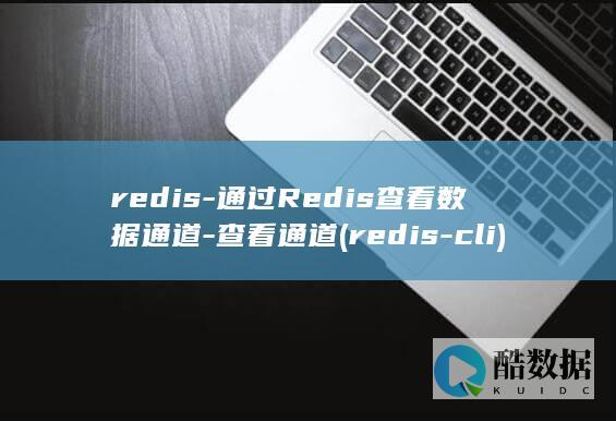 redis-通过Redis查看数据通道-查看通道 (redis-cli)
