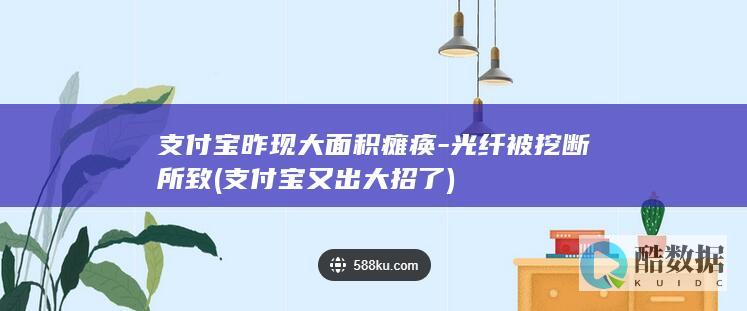 支付宝昨现大面积瘫痪-光纤被挖断所致 (支付宝又出大招了)