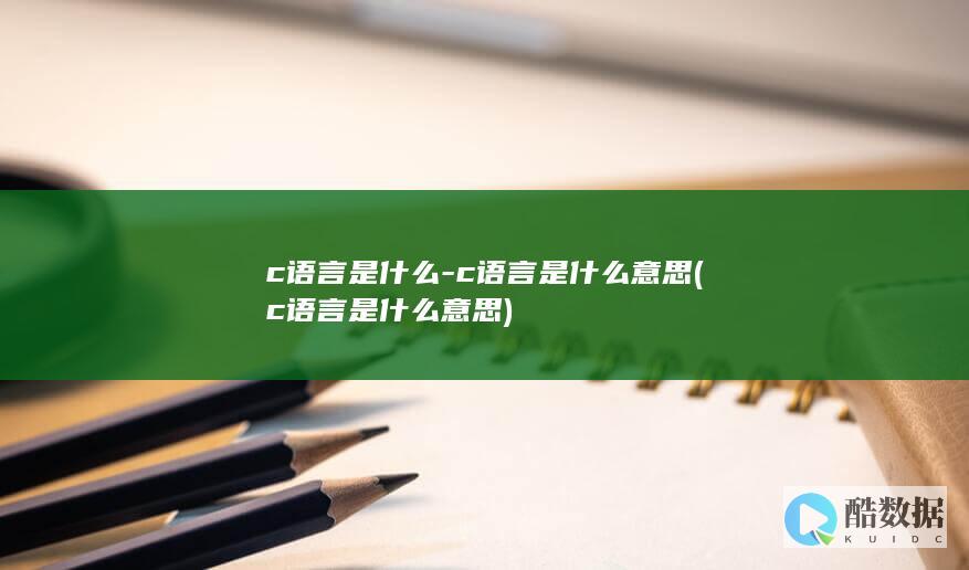 c语言是什么-c语言是什么意思 (c语言是什么意思)