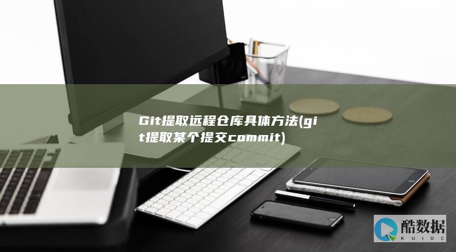 Git提取远程仓库具体方法 (git提取某个提交commit)