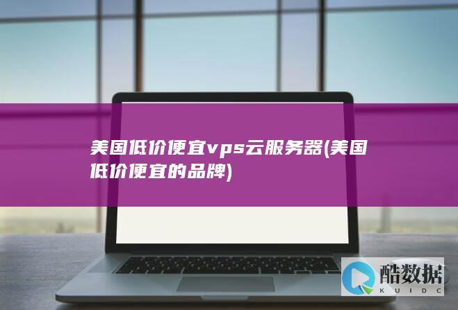 美国低价便宜vps云服务器 (美国低价便宜的品牌)