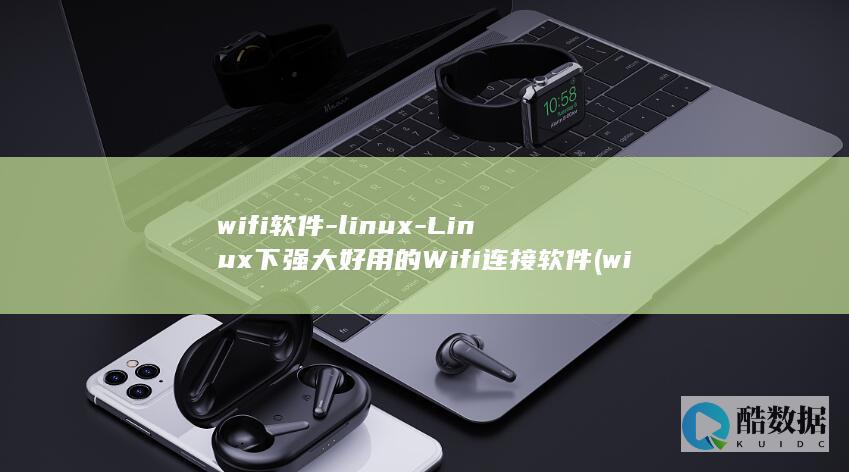 wifi软件-linux-Linux下强大好用的Wifi连接软件 (wifi软件排行榜)