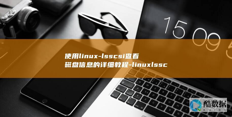 使用linux-lsscsi查看磁盘信息的详细教程-linuxlsscsi (使用linux的电脑)