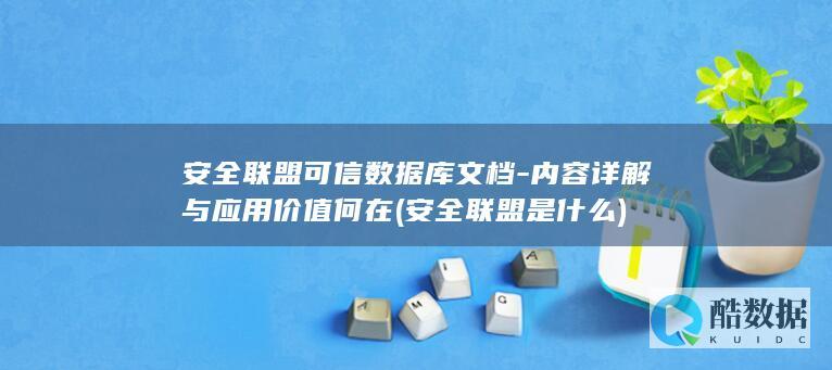 安全联盟可信数据库文档-内容详解与应用价值何在 (安全联盟是什么)