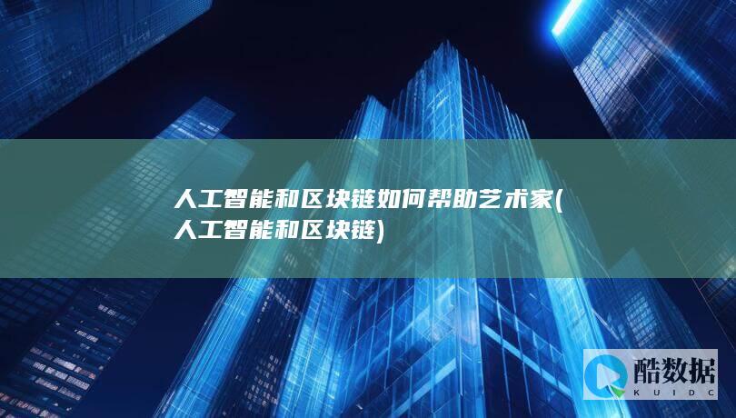 人工智能和区块链如何帮助艺术家 (人工智能和区块链)