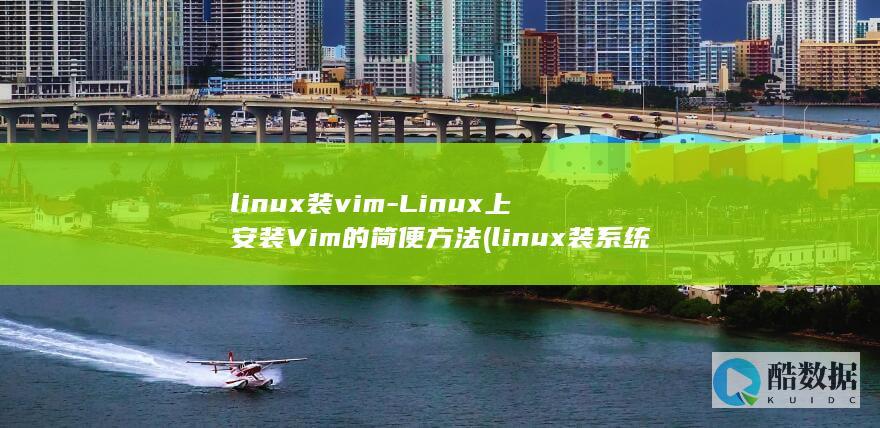 linux装vim-Linux上安装Vim的简便方法 (linux装系统)