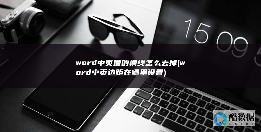 word中页眉的横线怎么去掉 (word中页边距在哪里设置)