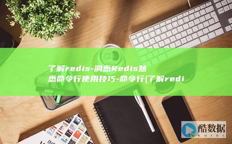 了解redis-洞悉Redis熟悉命令行使用技巧-命令行 (了解redis)