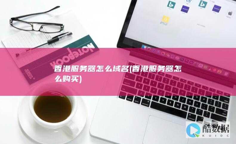 香港服务器怎么域名 (香港服务器怎么购买)