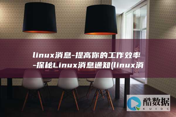 linux消息-提高你的工作效率-探秘Linux消息通知 (linux消息队列)
