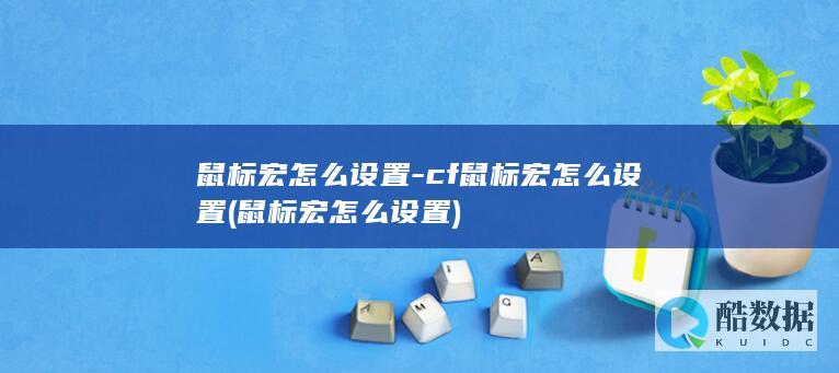 鼠标宏怎么设置-cf鼠标宏怎么设置 (鼠标宏怎么设置)