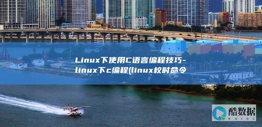 Linux下使用C语言编程技巧-linux下c编程 (linux校时命令)