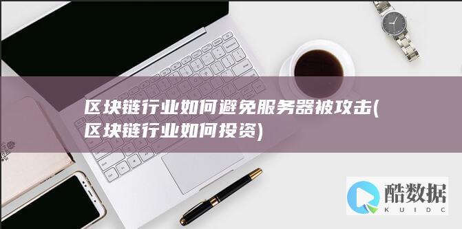 区块链行业如何避免服务器被攻击 (区块链行业如何投资)