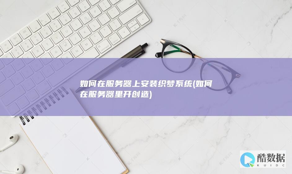 如何在服务器上安装织梦系统 (如何在服务器里开创造)