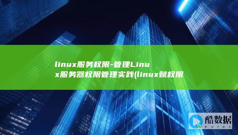 linux服务权限-管理Linux服务器权限管理实践 (linux赋权限命令chmod 777)